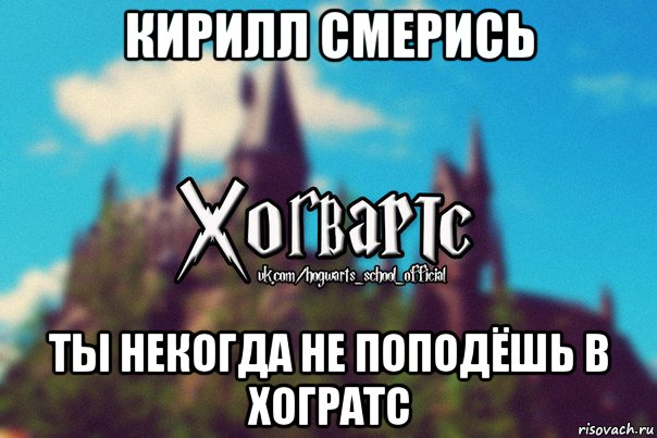 кирилл смерись ты некогда не поподёшь в хогратс, Мем Хогвартс