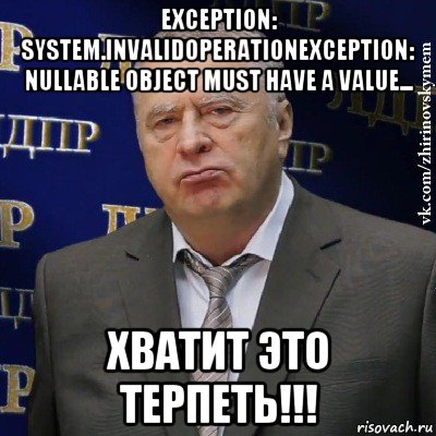 exception: system.invalidoperationexception: nullable object must have a value... хватит это терпеть!!!, Мем Хватит это терпеть (Жириновский)