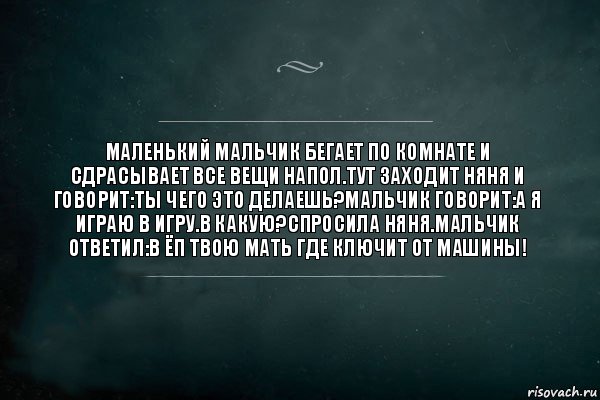 маленький мальчик бегает по комнате и сдрасывает все вещи напол.тут заходит няня и говорит:ты чего это делаешь?мальчик говорит:а я играю в игру.в какую?спросила няня.мальчик ответил:в ёп твою мать где ключит от машины!, Комикс Игра Слов