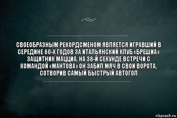 Своеобразным рекордсменом является игравший в середине 60-х годов за итальянский клуб «Брешиа» защитник Мацциа. На 38-й секунде встречи с командой «Мантова» он забил мяч в свои ворота, сотворив самый быстрый автогол, Комикс Игра Слов