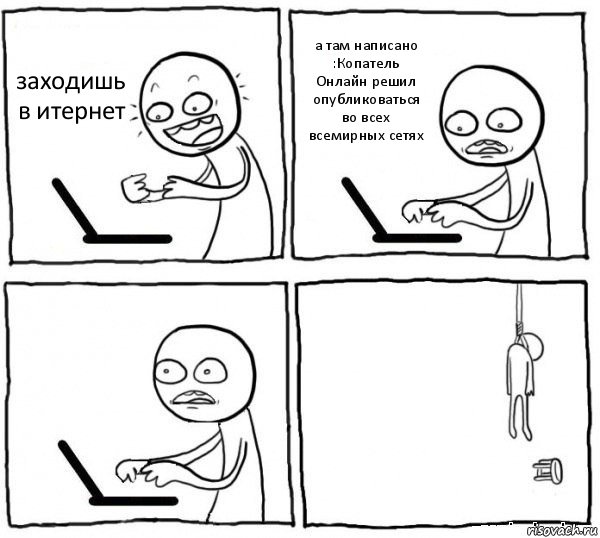 заходишь в итернет а там написано :Копатель Онлайн решил опубликоваться во всех всемирных сетях  , Комикс интернет убивает