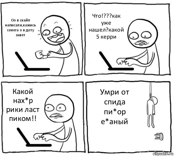 Оо в скайп написали,кажись сеиега о в доту завет Что!???как уже нашел?какой 5 керри Какой нах*р рики ласт пиком!! Умри от спида пи*ор е*аный, Комикс интернет убивает