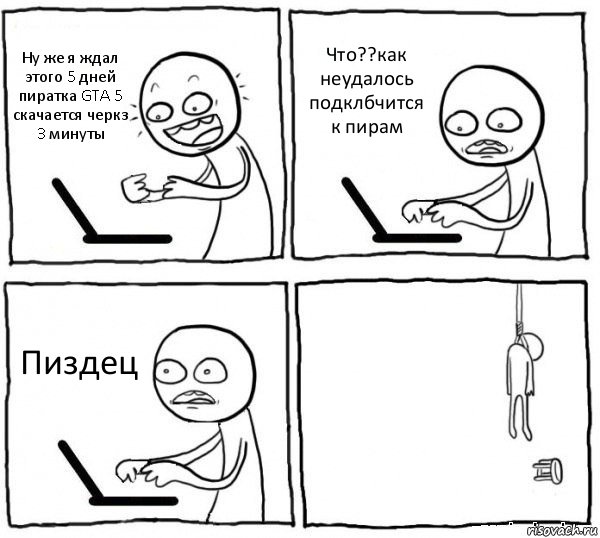 Ну же я ждал этого 5 дней пиратка GTA 5 скачается черкз 3 минуты Что??как неудалось подклбчится к пирам Пиздец , Комикс интернет убивает