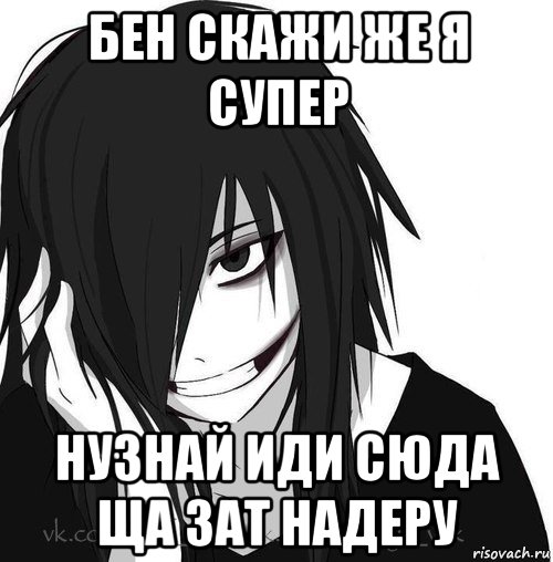 бен скажи же я супер нузнай иди сюда ща зат надеру, Мем Jeff the killer