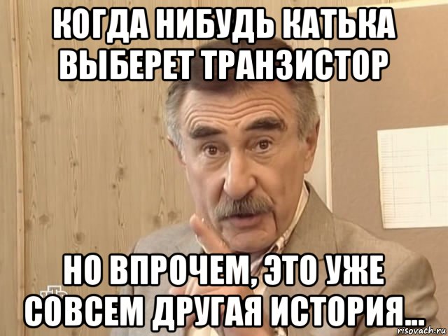 когда нибудь катька выберет транзистор но впрочем, это уже совсем другая история..., Мем Каневский (Но это уже совсем другая история)