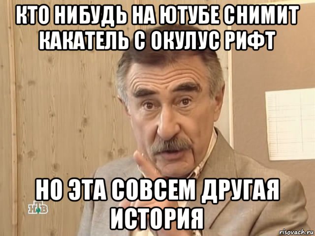 кто нибудь на ютубе снимит какатель с окулус рифт но эта совсем другая история, Мем Каневский (Но это уже совсем другая история)