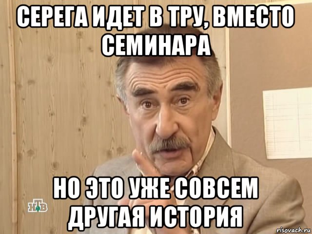 серега идет в тру, вместо семинара но это уже совсем другая история, Мем Каневский (Но это уже совсем другая история)