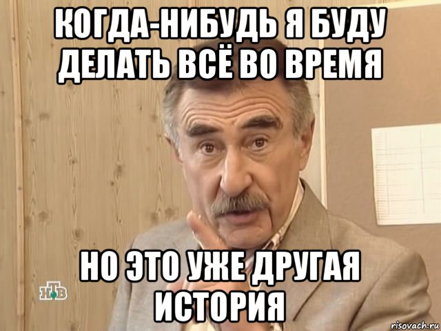 когда-нибудь я буду делать всё во время но это уже другая история, Мем Каневский (Но это уже совсем другая история)