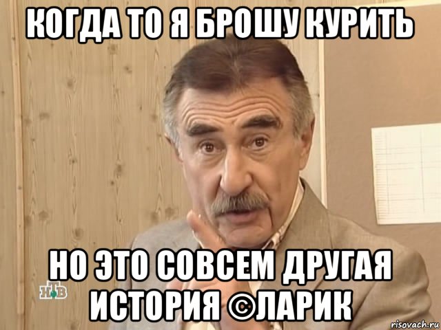 когда то я брошу курить но это совсем другая история ©ларик, Мем Каневский (Но это уже совсем другая история)