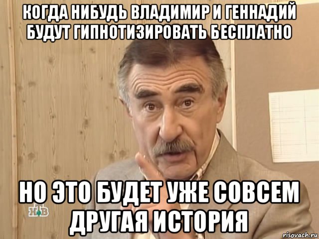 когда нибудь владимир и геннадий будут гипнотизировать бесплатно но это будет уже совсем другая история, Мем Каневский (Но это уже совсем другая история)