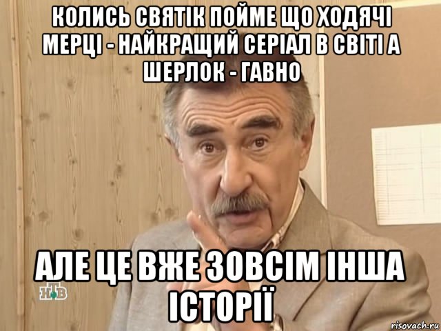 колись святік пойме що ходячі мерці - найкращий серіал в світі а шерлок - гавно але це вже зовсім інша історії, Мем Каневский (Но это уже совсем другая история)