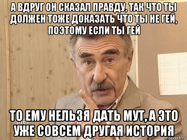 а вдруг он сказал правду, так что ты должен тоже доказать что ты не гей, поэтому если ты гей то ему нельзя дать мут, а это уже совсем другая история, Мем Каневский (Но это уже совсем другая история)