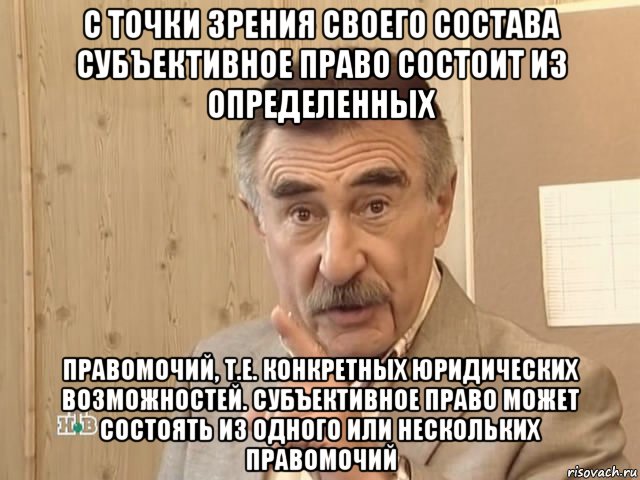 с точки зрения своего состава субъективное право состоит из определенных правомочий, т.е. конкретных юридических возможностей. субъективное право может состоять из одного или нескольких правомочий, Мем Каневский (Но это уже совсем другая история)