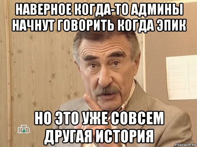 наверное когда-то админы начнут говорить когда эпик но это уже совсем другая история, Мем Каневский (Но это уже совсем другая история)