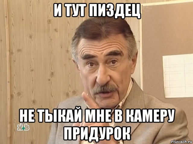 и тут пиздец не тыкай мне в камеру придурок, Мем Каневский (Но это уже совсем другая история)