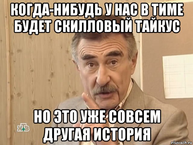 когда-нибудь у нас в тиме будет скилловый тайкус но это уже совсем другая история, Мем Каневский (Но это уже совсем другая история)