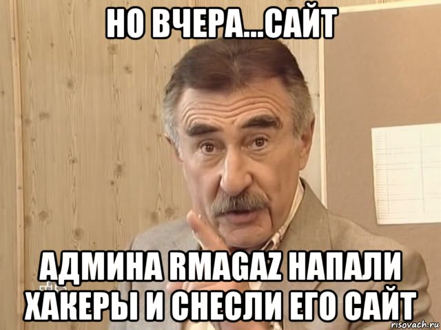 но вчера...сайт админа rmagaz напали хакеры и снесли его сайт, Мем Каневский (Но это уже совсем другая история)