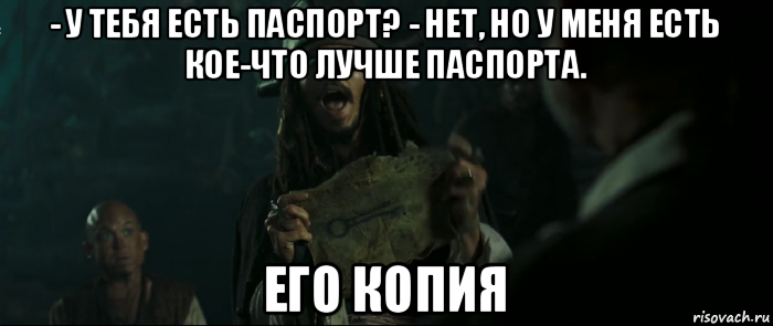 - у тебя есть паспорт? - нет, но у меня есть кое-что лучше паспорта. его копия