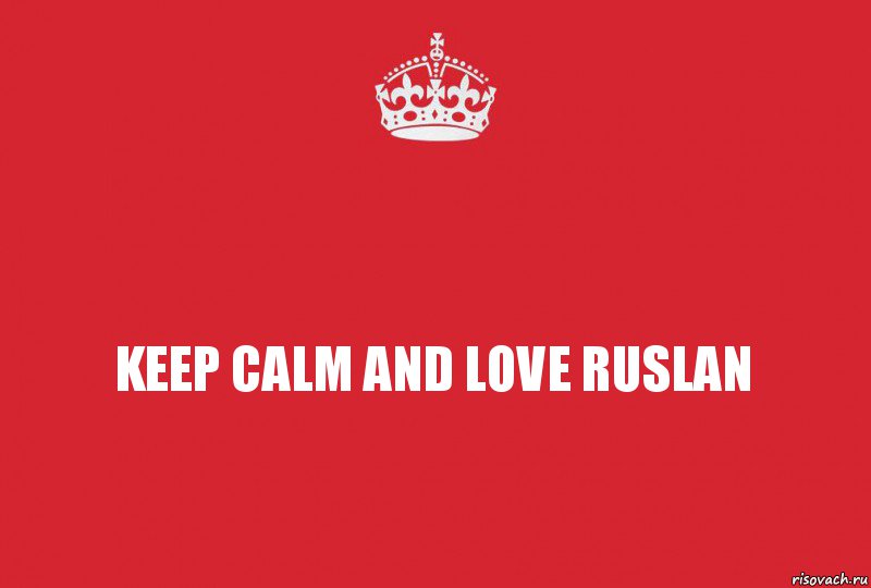 KEEP CALM AND LOVE RUSLAN