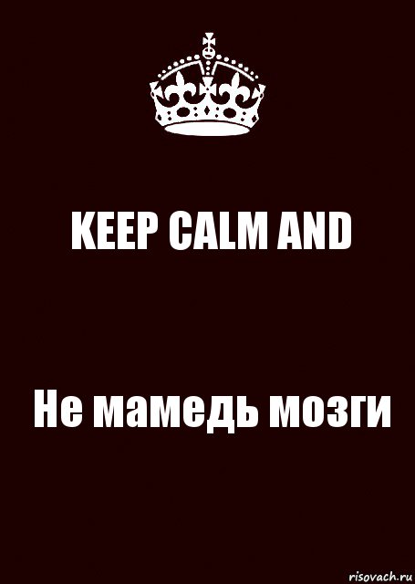 KEEP CALM AND Не мамедь мозги