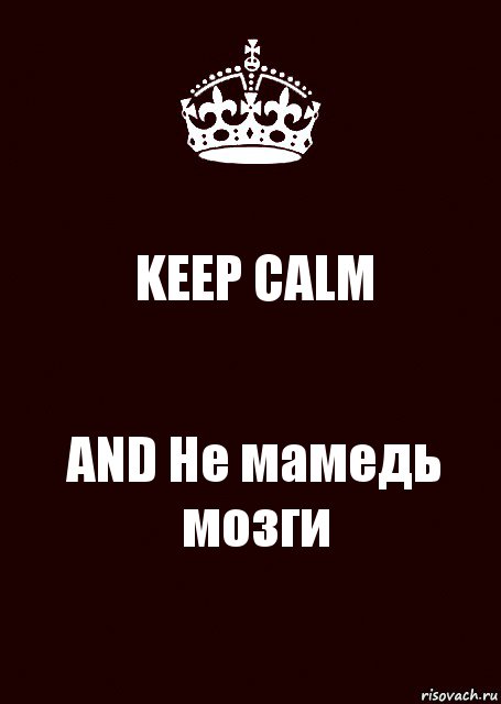 KEEP CALM AND Не мамедь мозги