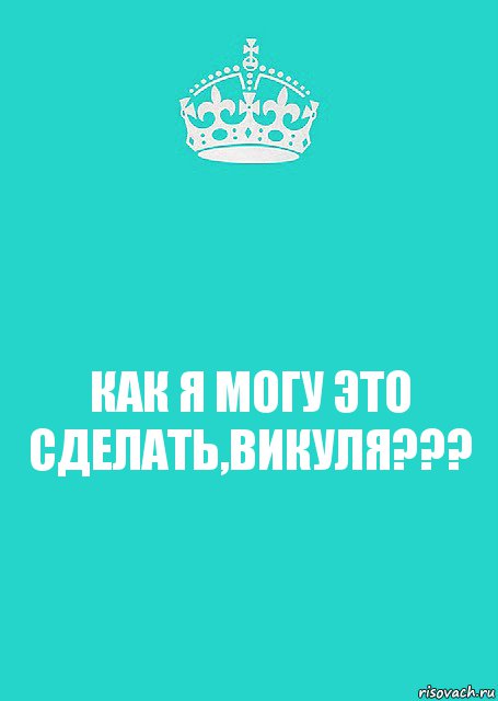 КАК Я МОГУ ЭТО СДЕЛАТЬ,ВИКУЛЯ???, Комикс  Keep Calm 2