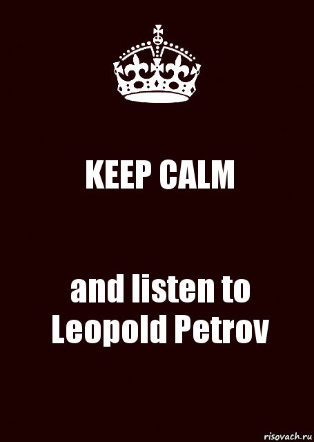 KEEP CALM and listen to
Leopold Petrov