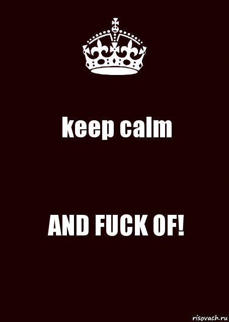 keep calm AND FUCK OF!