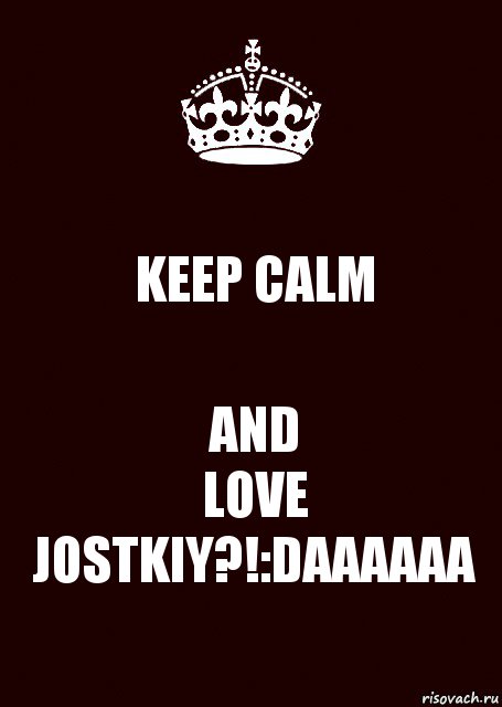 KEEP CALM AND
LOVE JOSTKIY?!:DAAAAAA