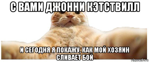 с вами джонни кэтствилл и сегодня я покажу, как мой хозяин сливает бой, Мем   Кэтсвилл