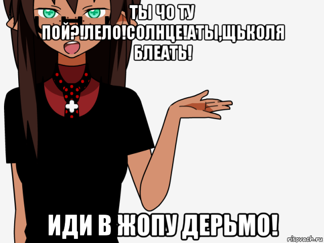 ты чо ту пой?!лело!солнце!аты,щьколя блеать! иди в жопу дерьмо!, Мем кИсЕкАй