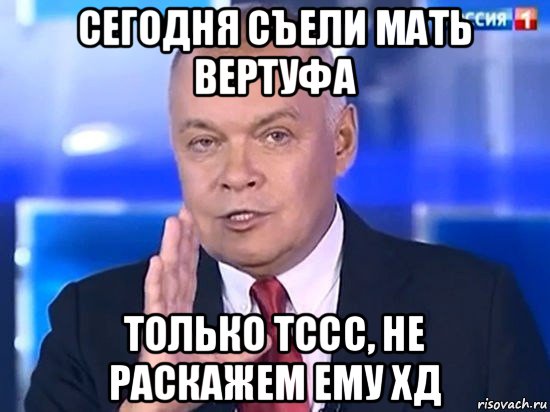 сегодня съели мать вертуфа только тссс, не раскажем ему хд, Мем Киселёв 2014