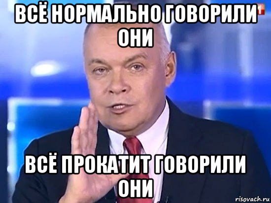 всё нормально говорили они всё прокатит говорили они, Мем Киселёв 2014