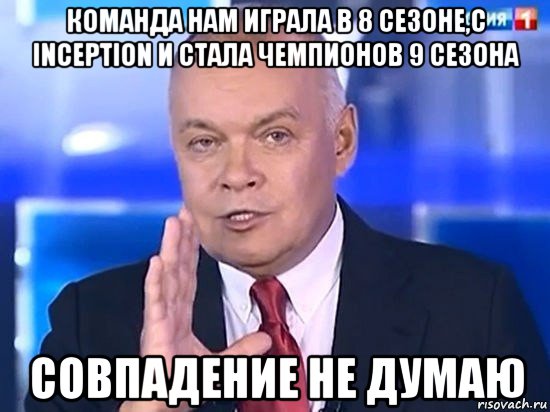 команда нам играла в 8 сезоне,с inception и стала чемпионов 9 сезона совпадение не думаю, Мем Киселёв 2014