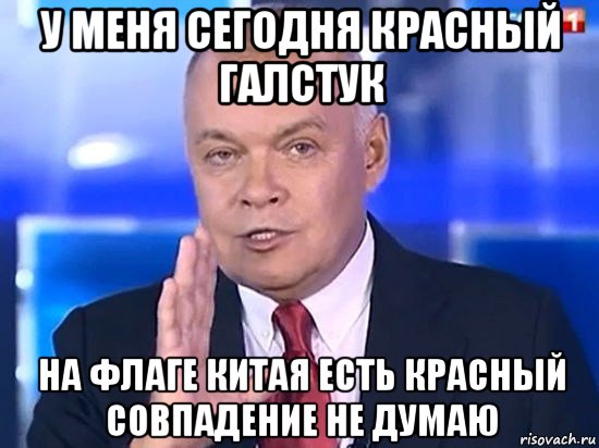 у меня сегодня красный галстук на флаге китая есть красный совпадение не думаю, Мем Киселёв 2014