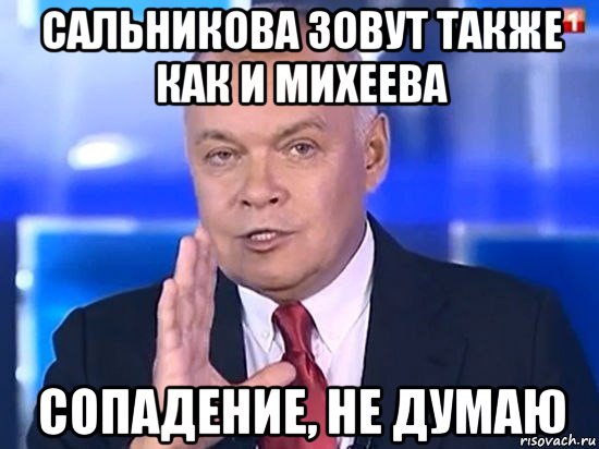 сальникова зовут также как и михеева сопадение, не думаю, Мем Киселёв 2014