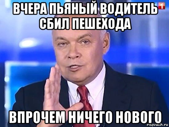 вчера пьяный водитель сбил пешехода впрочем ничего нового, Мем Киселёв 2014