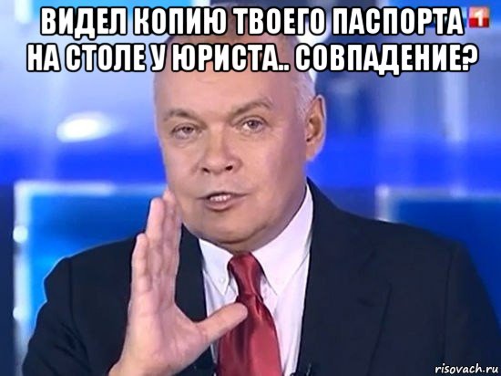 видел копию твоего паспорта на столе у юриста.. совпадение? , Мем Киселёв 2014