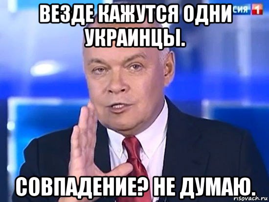 везде кажутся одни украинцы. совпадение? не думаю., Мем Киселёв 2014