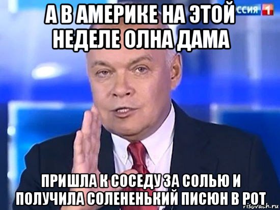 а в америке на этой неделе олна дама пришла к соседу за солью и получила солененький писюн в рот, Мем Киселёв 2014