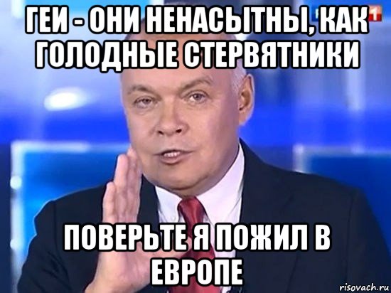 геи - они ненасытны, как голодные стервятники поверьте я пожил в европе, Мем Киселёв 2014