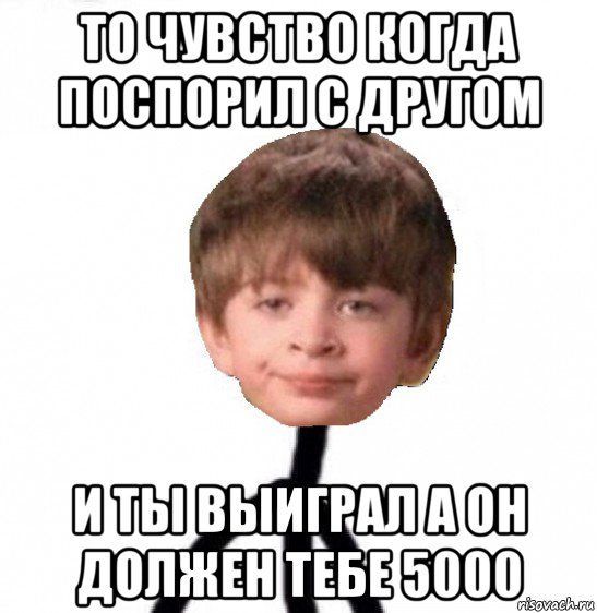 то чувство когда поспорил с другом и ты выиграл а он должен тебе 5000, Мем Кислолицый0