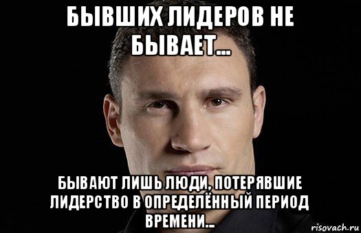 бывших лидеров не бывает... бывают лишь люди, потерявшие лидерство в определённый период времени..., Мем Кличко