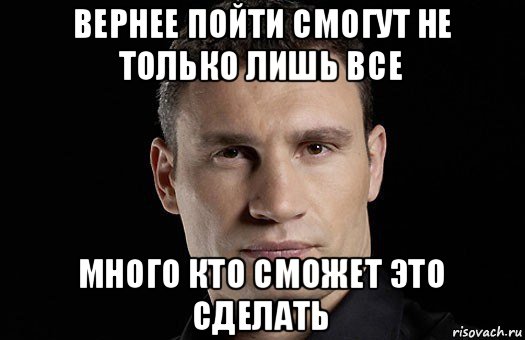 вернее пойти смогут не только лишь все много кто сможет это сделать, Мем Кличко