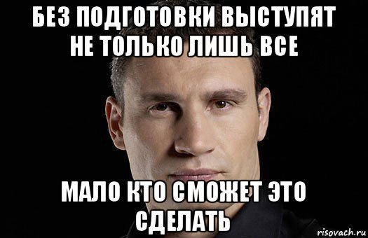 без подготовки выступят не только лишь все мало кто сможет это сделать, Мем Кличко