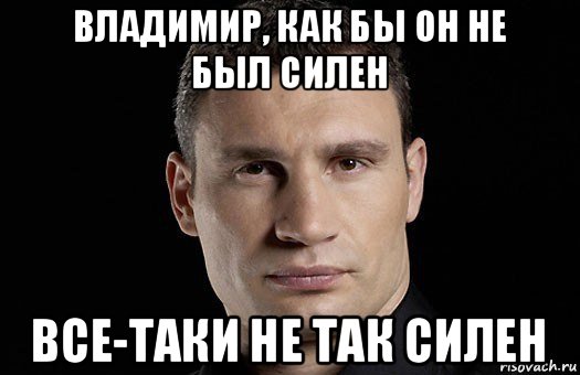 владимир, как бы он не был силен все-таки не так силен, Мем Кличко