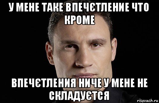 у мене таке впечєтление что кроме впечєтления ниче у мене не складуєтся, Мем Кличко