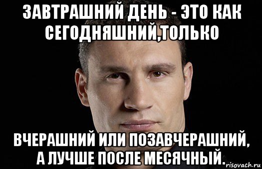 завтрашний день - это как сегодняшний,только вчерашний или позавчерашний, а лучше после месячный., Мем Кличко