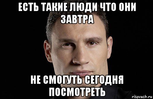 есть такие люди что они завтра не смогуть сегодня посмотреть, Мем Кличко