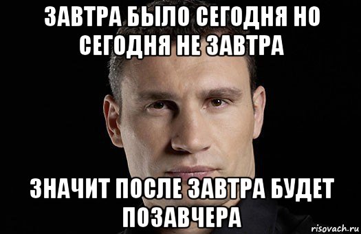 завтра было сегодня но сегодня не завтра значит после завтра будет позавчера, Мем Кличко